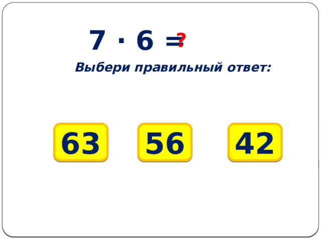 7 ∙ 6 = ? Выбери правильный ответ: 63 42 56 