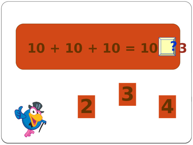  10 + 10 + 10 = 10 ● 3  ? 3 2 4 