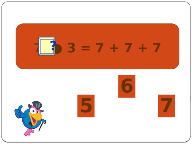  7 ● 3 = 7 + 7 + 7  ? 6 5 7 