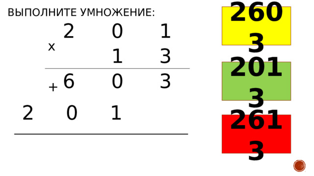 Выполните умножение: 2603 2 0 1 1 6 3 0 3 х 2013 + 2 0 1 2613 