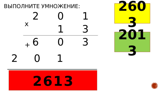 Выполните умножение: 2603 2 0 1 1 6 3 0 3 х 2013 + 2 0 1 2613 