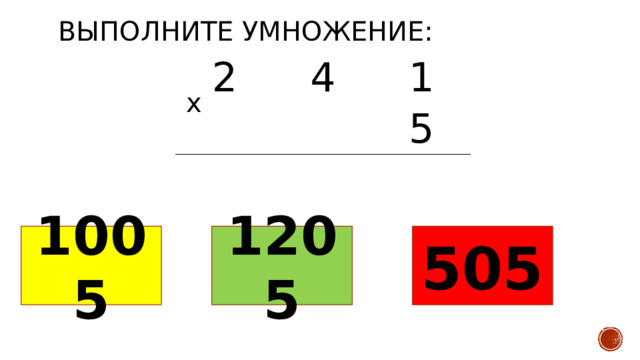 Выполните умножение: 2 4 1 5 х 1005 1205 505 