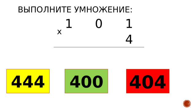 Выполните умножение: 1 0 1 4 х 444 400 404 