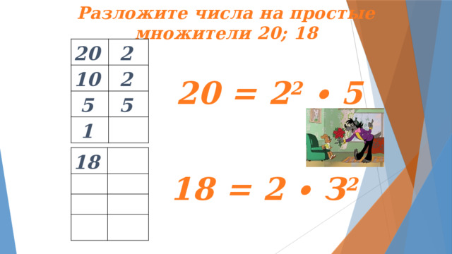 Разложите числа на простые множители 20; 18 20 2 10 5 2 5 1  20 = 2 2 ∙ 5 18  18 = 2 ∙ З 2 