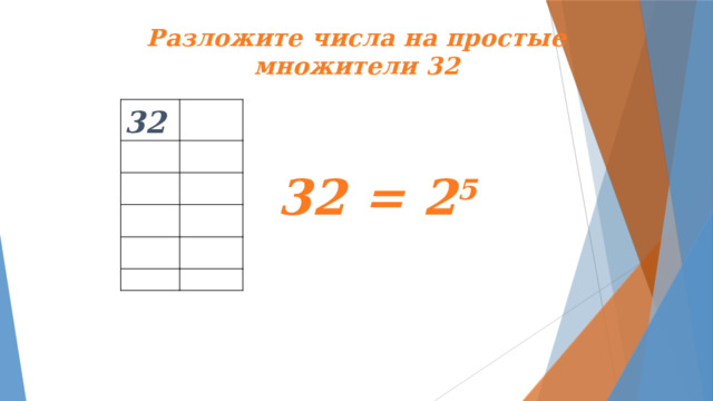 Разложите числа на простые множители 32 32 32 = 2 5  