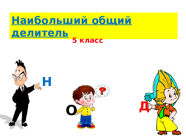 Наибольший общий делитель  5 класс Н Д О  