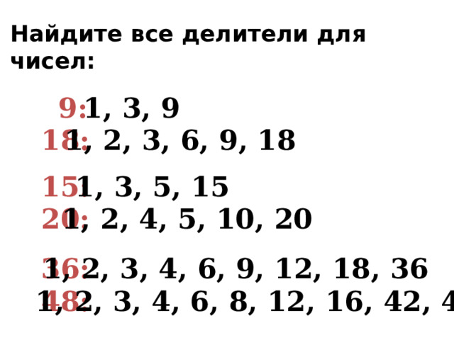 Найдите все делители для чисел: 9:  1, 3, 9  1, 2, 3, 6, 9, 18  18:  15:  1, 3, 5, 15  1, 2, 4, 5, 10, 20  20:  36:  1, 2, 3, 4, 6, 9, 12, 18, 36  48:  1, 2, 3, 4, 6, 8, 12, 16, 42, 48  