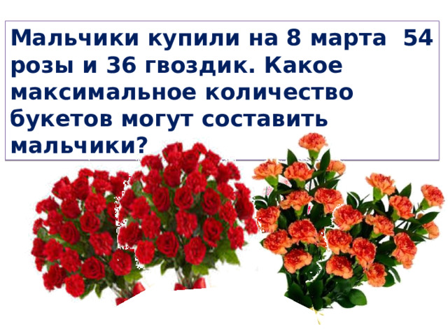 Мальчики купили на 8 марта 54 розы и 36 гвоздик. Какое максимальное количество букетов могут составить мальчики?  