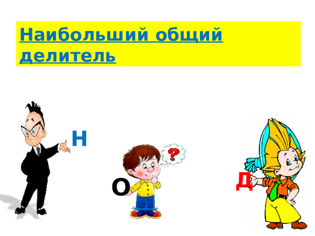 Наибольший общий делитель Н Д О  