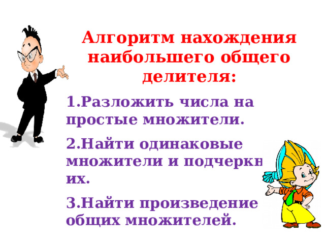 Алгоритм нахождения наибольшего общего делителя: Разложить числа на простые множители. Найти одинаковые множители и подчеркнуть их. Найти произведение общих множителей. 
