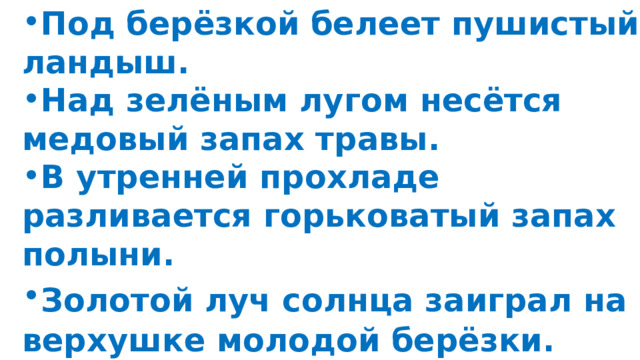 Под берёзкой белеет пушистый ландыш. Над зелёным лугом несётся медовый запах травы. В утренней прохладе разливается горьковатый запах полыни. Золотой луч солнца заиграл на  верхушке молодой берёзки. 