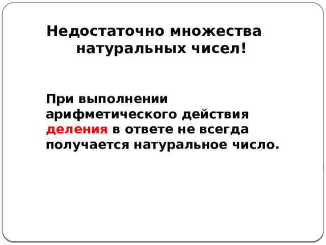 Недостаточно множества натуральных чисел! При выполнении арифметического действия деления в ответе не всегда получается натуральное число. 