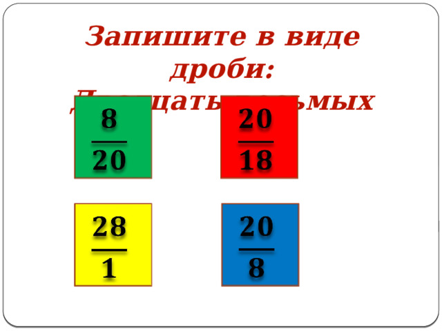 Запишите в виде дроби: Двадцать восьмых         