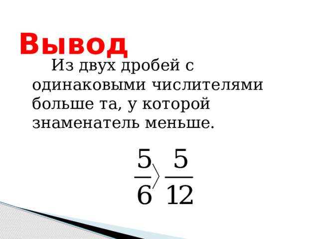 Вывод  Из двух дробей с одинаковыми числителями больше та, у которой знаменатель меньше. 