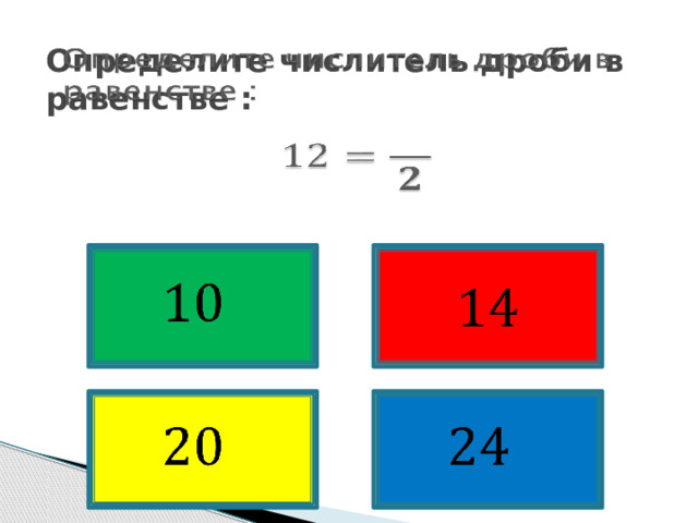   Определите числитель дроби в равенстве :            