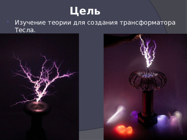 Цель Изучение теории для создания трансформатора Тесла.  