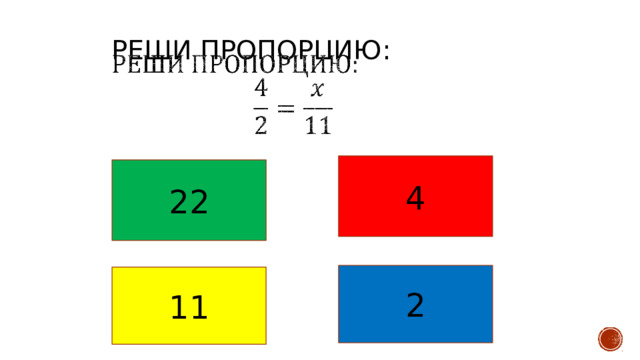  Реши пропорцию:      4 22 2 11 