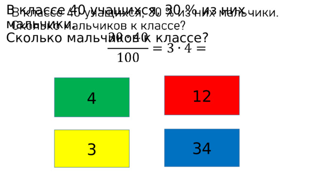 В классе 40 учащихся, 30 % из них мальчики.  Сколько мальчиков к классе?     12 4 34 3 