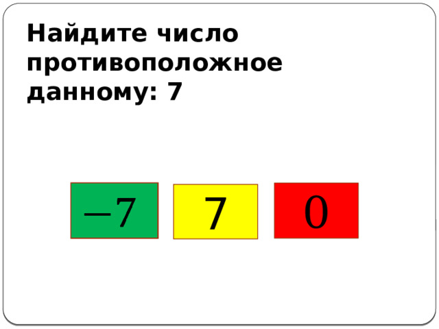 Найдите число противоположное данному: 7   0 7 