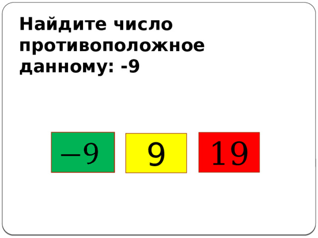 Найдите число противоположное данному: -9   19 9 