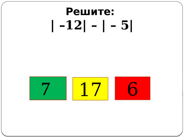 Решите:  | –12| – | – 5|     6 17 