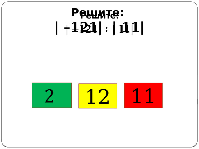 Решите:  | –121| | 11|       11 12 