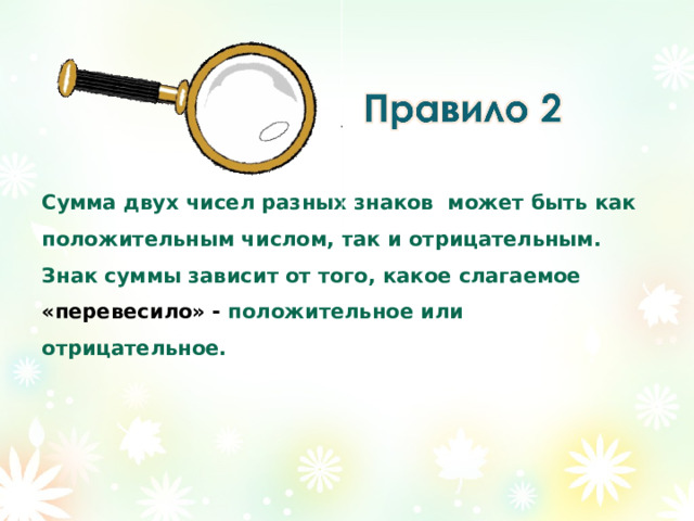 Сумма двух чисел разных знаков может быть как положительным числом, так и отрицательным. Знак суммы зависит от того, какое слагаемое «перевесило» - положительное или отрицательное. 