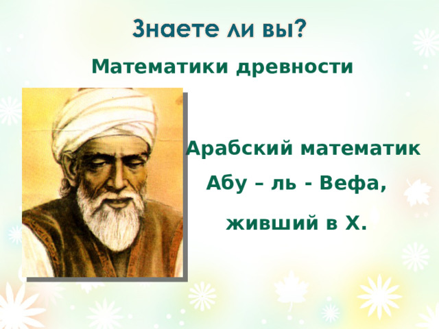 Математики древности   Арабский математик Абу – ль - Вефа, живший в X . 