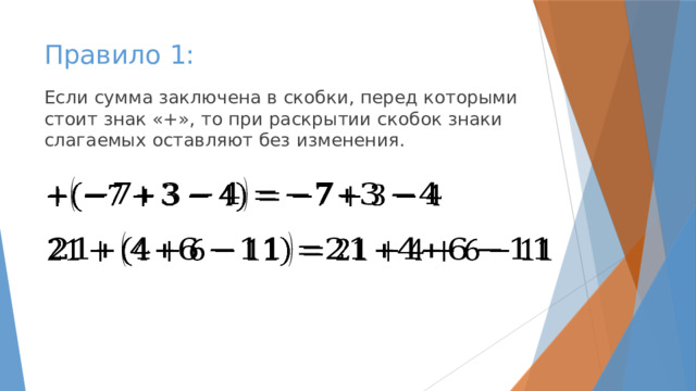 Правило 1: Если сумма заключена в скобки, перед которыми стоит знак «+», то при раскрытии скобок знаки слагаемых оставляют без изменения.     