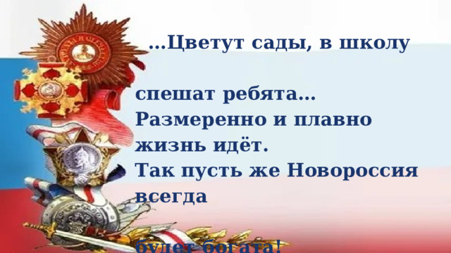 … Цветут сады, в школу  спешат ребята… Размеренно и плавно жизнь идёт. Так пусть же Новороссия всегда  будет богата! Могучее пусть будет!  Ещё пышней цветёт!   
