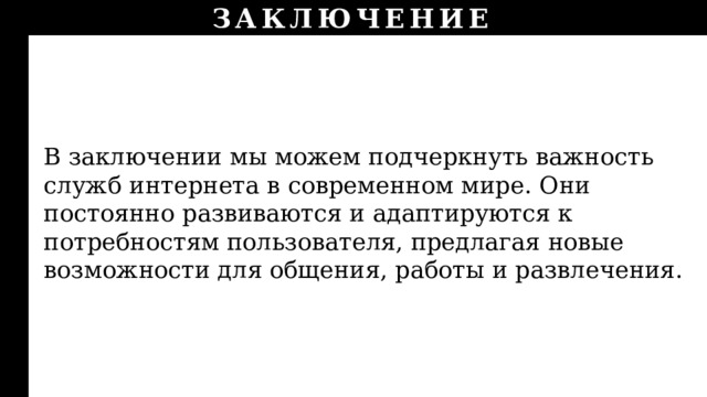 ЗАКЛЮЧЕНИЕ В заключении мы можем подчеркнуть важность служб интернета в современном мире. Они постоянно развиваются и адаптируются к потребностям пользователя, предлагая новые возможности для общения, работы и развлечения. 