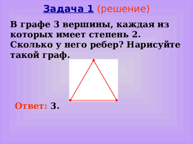 Задача 1 В графе 3 вершины, каждая из которых имеет степень 2 . Сколько у него ребер? Нарисуйте такой граф.  