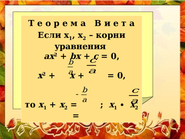 Т е о р е м а В и е т а Если х 1 , х 2 – корни уравнения аx 2 + bx + c = 0,  x 2 + x + = 0,   то х 1 + х 2 = ; х 1 ∙ х 2 = 