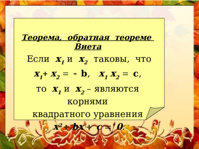  Теорема, обратная теореме Виета  Если x 1 и x 2   таковы, что  x 1   x 2     b , x 1  x 2   c , то x 1 и x 2  – являются корнями  квадратного уравнения  х 2   b х   c    0 . 