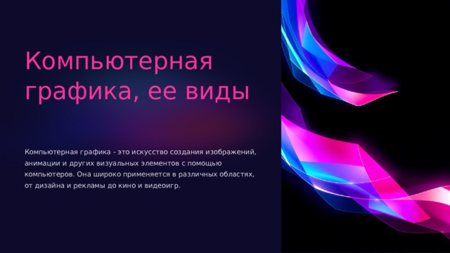  Компьютерная графика, ее виды Компьютерная графика - это искусство создания изображений, анимации и других визуальных элементов с помощью компьютеров. Она широко применяется в различных областях, от дизайна и рекламы до кино и видеоигр. 