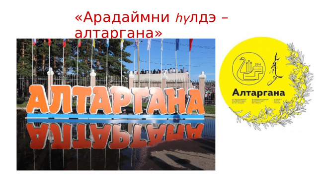 «Арадаймни һү лдэ – алтаргана» 