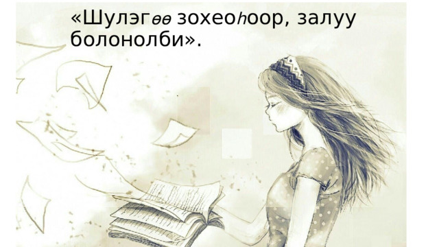 «Шулэг өө  зохео հ оор, залуу болонолби». 