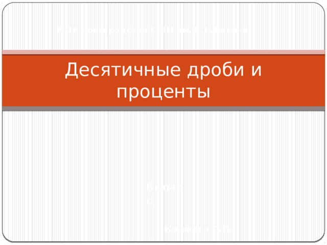 МОУ Новгородская СОШ им. В.Н.Лесина Десятичные дроби и проценты 6класс Крыжова О.П. 