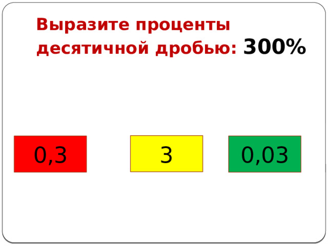 Выразите проценты десятичной дробью: 300% 3 0,3 0,03 