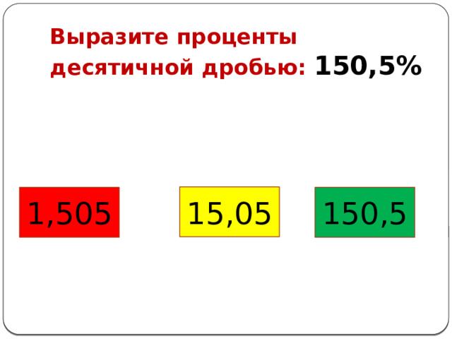 Выразите проценты десятичной дробью: 150,5% 15,05 1,505 150,5 