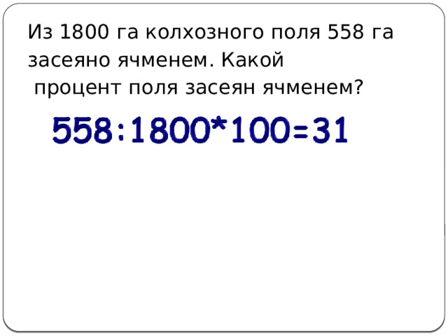 Из 1800 га колхозного поля 558 га засеяно ячменем. Какой  процент поля засеян ячменем? 