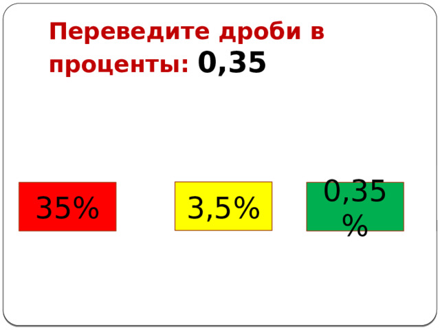 Переведите дроби в проценты: 0,35 3,5% 35% 0,35% 