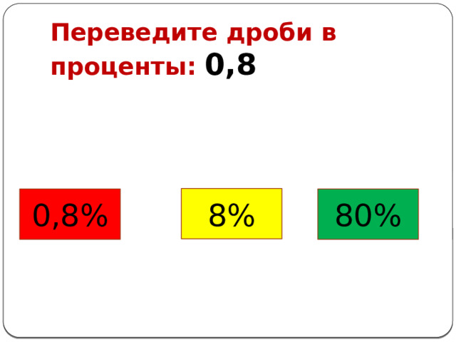 Переведите дроби в проценты: 0,8 8% 0,8% 80% 