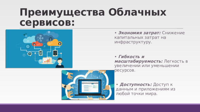 Преимущества Облачных сервисов: • Экономия затрат: Снижение капитальных затрат на инфраструктуру. • Гибкость и масштабируемость: Легкость в увеличении или уменьшении ресурсов. • Доступность: Доступ к данным и приложениям из любой точки мира. 