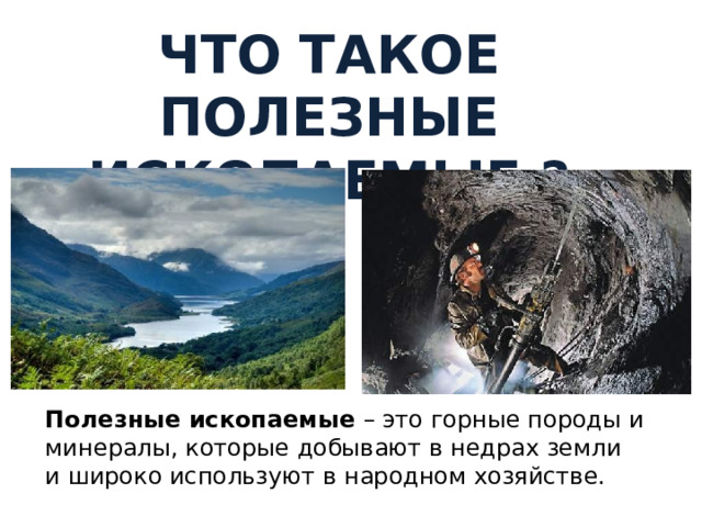 Что такое полезные ископаемые ? Полезные ископаемые – это горные породы и минералы, которые добывают в недрах земли и широко используют в народном хозяйстве. 