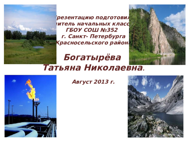Презентацию подготовила  учитель начальных классов  ГБОУ СОШ №352  г. Санкт- Петербурга  Красносельского района   Богатырёва  Татьяна Николаевна .   Август 2013 г.      