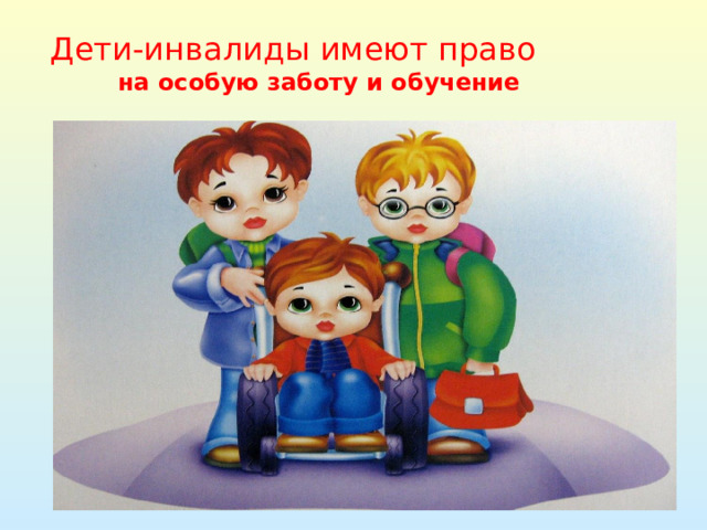 Дети-инвалиды имеют право  на особую заботу и обучение 
