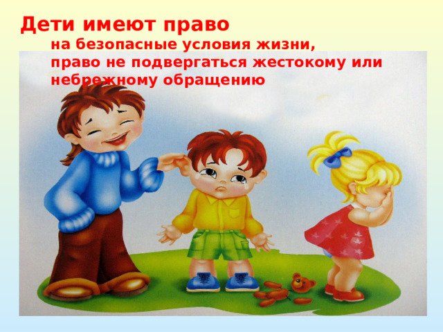 Дети имеют право  на безопасные условия жизни,  право не подвергаться жестокому или  небрежному обращению 