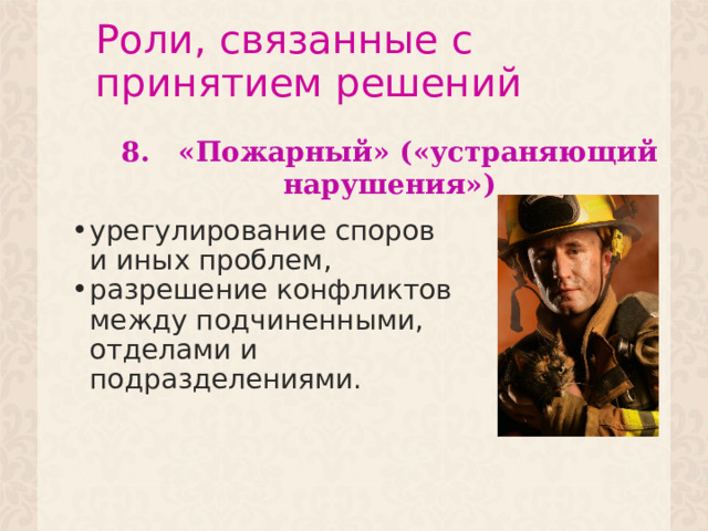 Роли, связанные с принятием  решений 8. «Пожарный» («устраняющий нарушения») урегулирование споров и иных проблем, разрешение конфликтов между подчиненными, отделами и подразделениями.  
