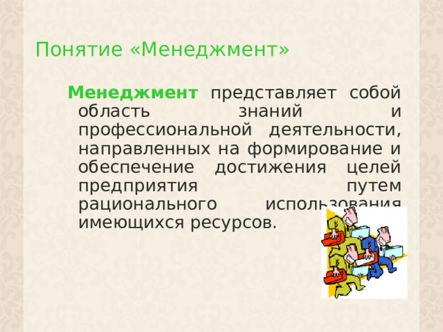 Понятие «Менеджмент» Менеджмент представляет собой область знаний и профессиональной деятельности, направленных на формирование и обеспечение достижения целей предприятия путем рационального использования имеющихся ресурсов. 1 